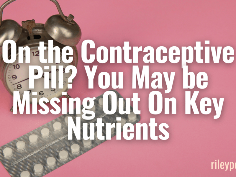 On the Contraceptive Pill? You May be Missing Out On Key&nbsp;Nutrients